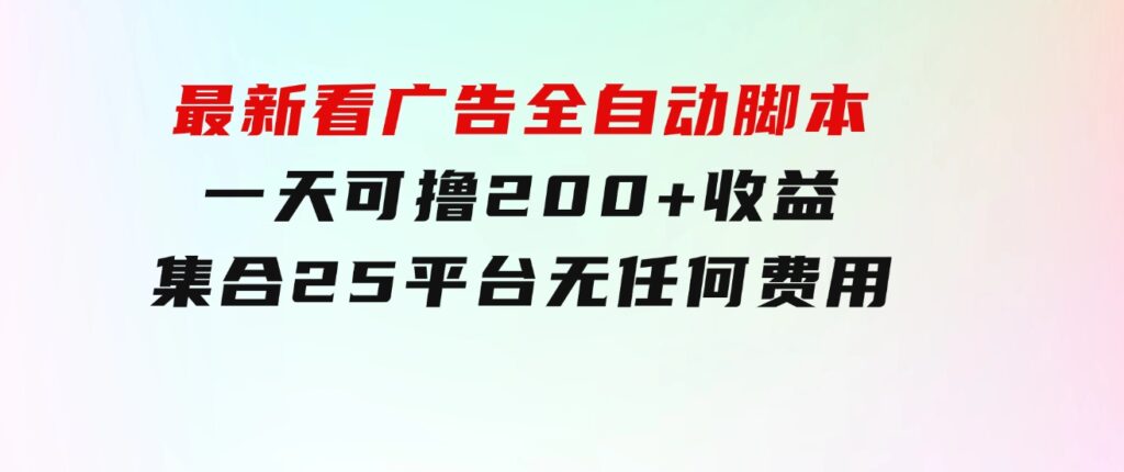 最新看广告全自动脚本一天可撸200+收益。集合25平台，无任何费用-大源资源网