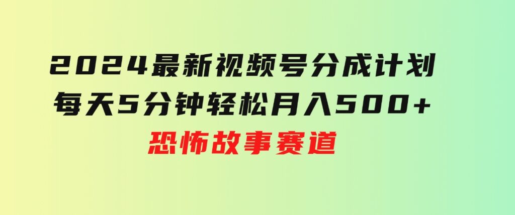 2024最新视频号分成计划，每天5分钟轻松月入500+，恐怖故事赛道,-大源资源网