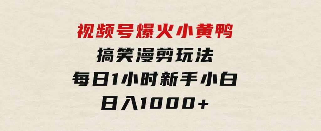 视频号爆火小黄鸭搞笑漫剪玩法，每日1小时，新手小白日入1000+-大源资源网