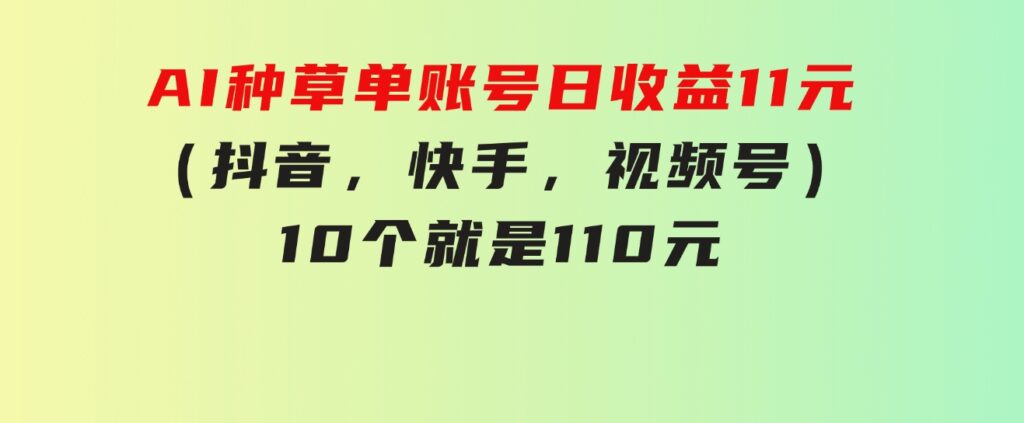 AI种草单账号日收益11元（抖音，快手，视频号），10个就是110元-大源资源网