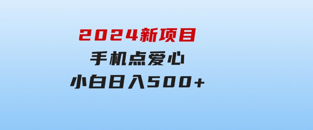 2024新项目手机点爱心小白日入500+-大源资源网