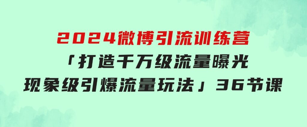 2024微博引流训练营「打造千万级流量曝光现象级引爆流量玩法」36节课-大源资源网