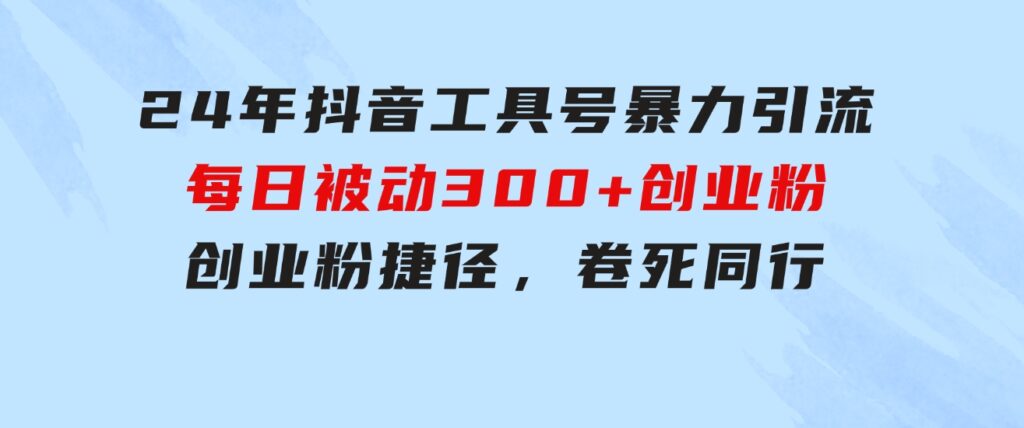 24年抖音工具号暴力引流，每日被动300+创业粉，创业粉捷径，卷死同行-大源资源网