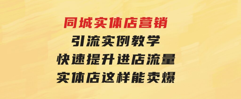 同城实体店营销引流实例教学，快速提升进店流量，实体店这样能卖爆-大源资源网