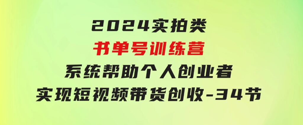 2024实拍类书单号训练营：系统帮助个人创业者实现短视频带货创收-34节-大源资源网