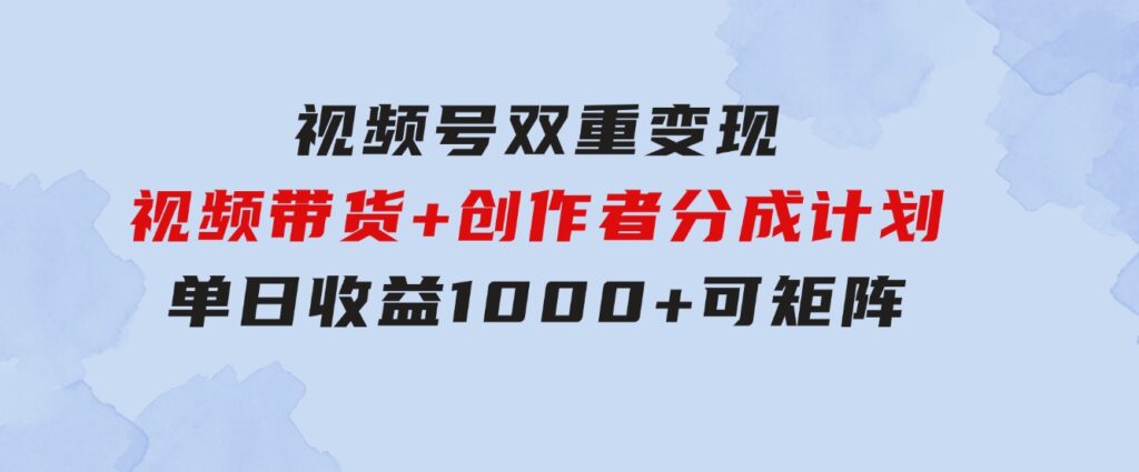 视频号双重变现，视频带货+创作者分成计划,单日收益1000+，可矩阵-大源资源网