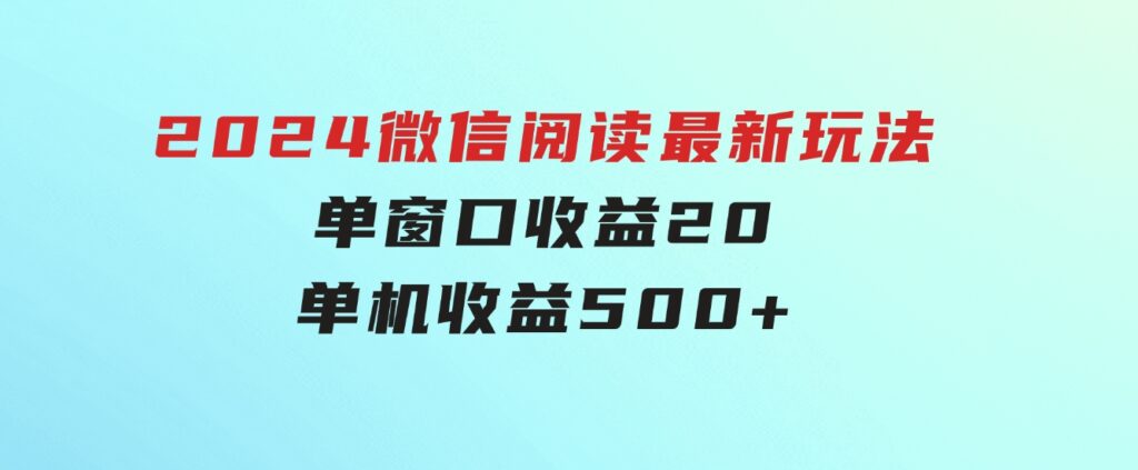 2024微信阅读最新玩法：单窗口收益20，单机收益500+-大源资源网