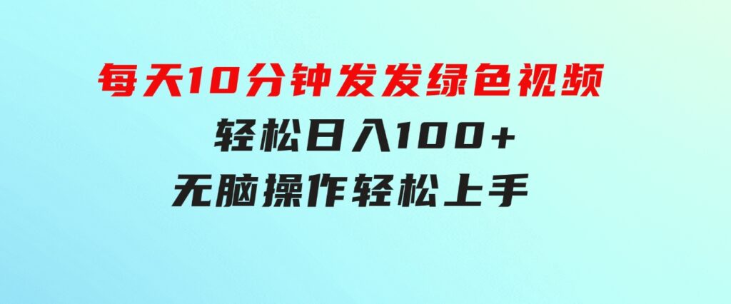 每天10分钟发发绿色视频轻松日入100+无脑操作轻松上手-大源资源网