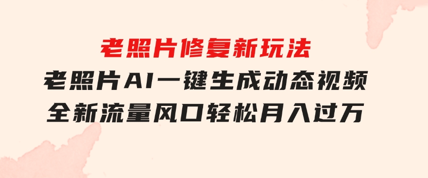 老照片修复新玩法，老照片AI一键生成动态视频全新流量风口轻松月入过万-大源资源网