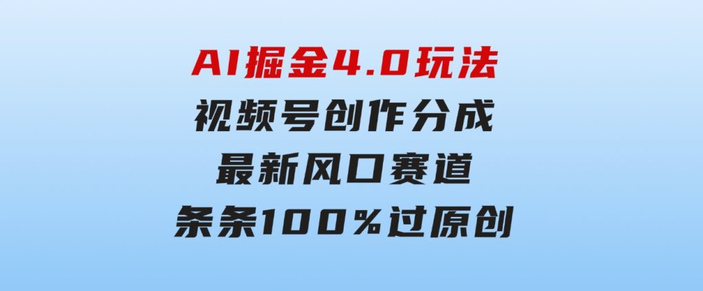 AI掘金4.0玩法，视频号创作分成，最新风口赛道，条条100%过原创，小白…-大源资源网