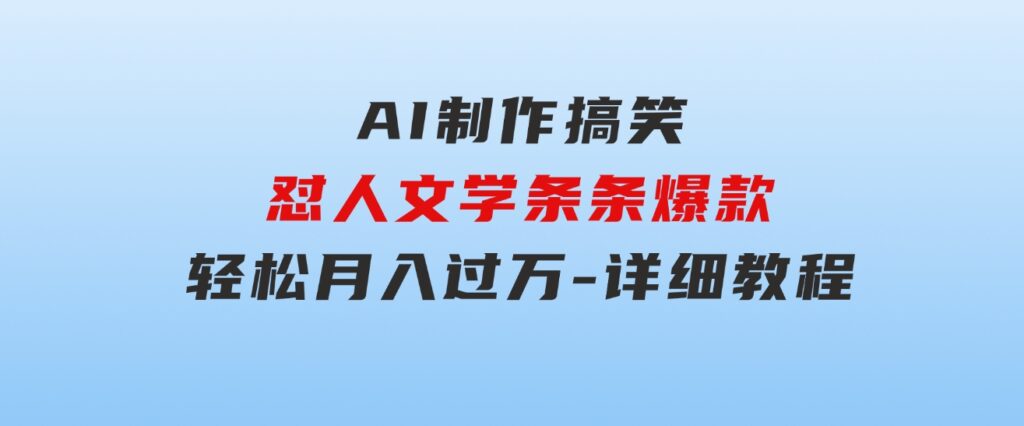 AI制作搞笑怼人文学条条爆款轻松月入过万-详细教程-大源资源网