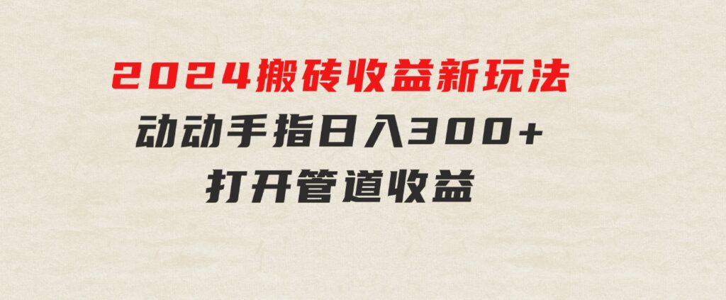 2024最近，搬砖收益新玩法，动动手指日入300+，具有管道收益-大源资源网