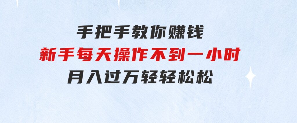 手把手教你赚钱，新手每天操作不到一小时，月入过万轻轻松松，-大源资源网