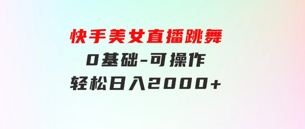 快手美女直播跳舞，0基础-可操作，轻松日入2000+-大源资源网