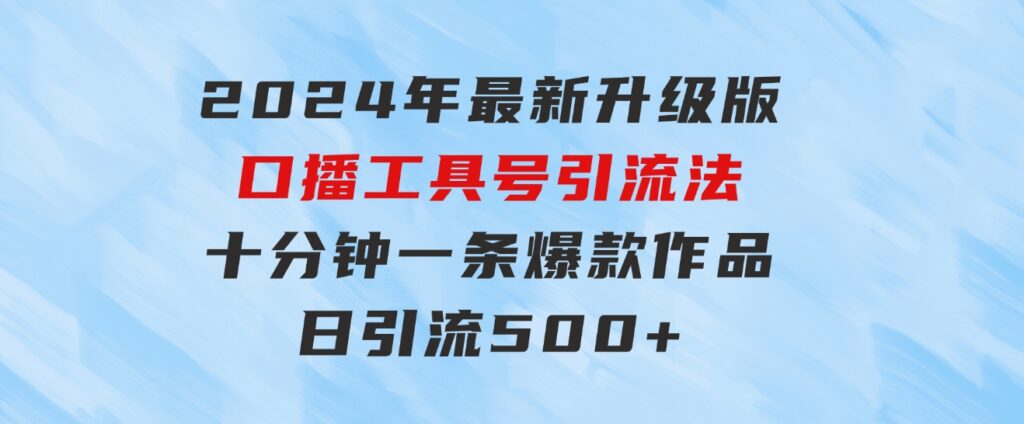 2024年最新升级版口播工具号引流法，十分钟一条爆款作品，日引流500+高…-大源资源网