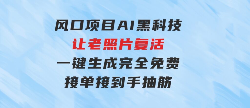 风口项目，AI黑科技让老照片复活！一键生成完全免费！接单接到手抽筋…-大源资源网