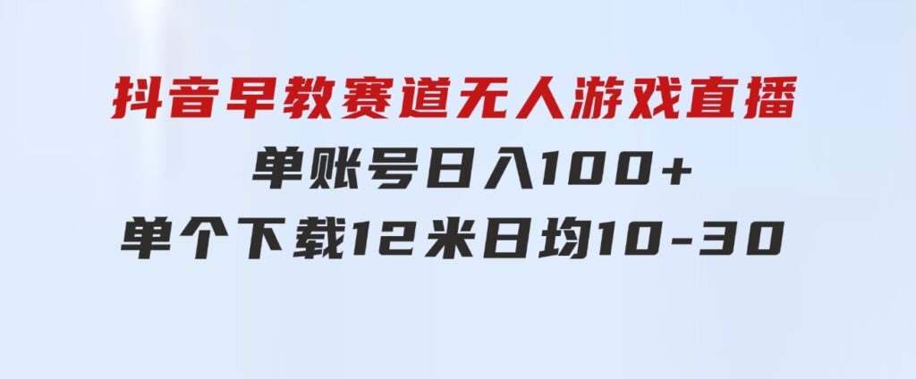 抖音早教赛道无人游戏直播]单账号日入100+，单个下载12米，日均10-3-大源资源网