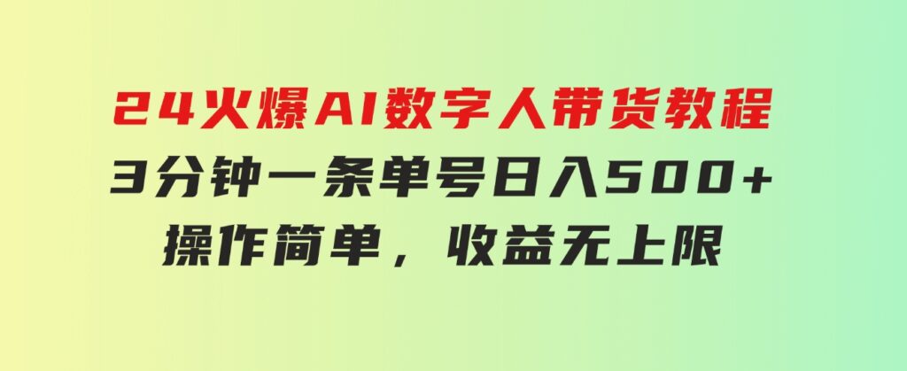 24火爆AI数字人带货教程，3分钟一条单号日入500+，操作简单，收益无上限-大源资源网