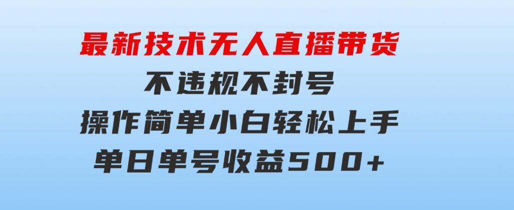 最新技术无人直播带货，不违规不封号，操作简单小白轻松上手单日单号收…-大源资源网