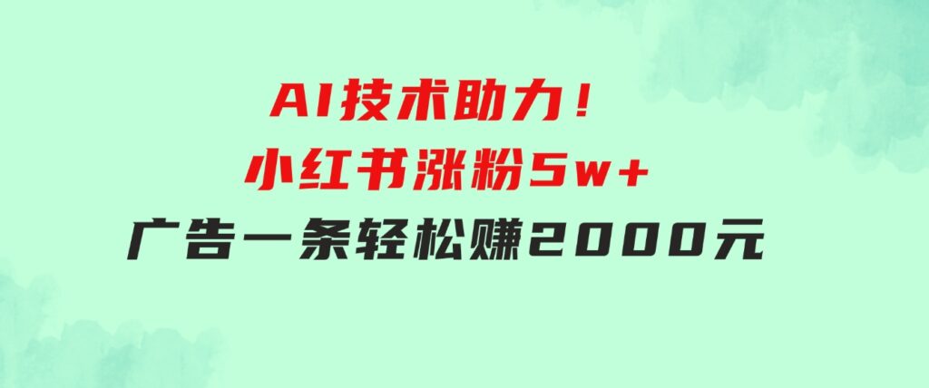 【轻松搞钱秘籍】AI技术助力！小红书涨粉5w+，广告一条轻松赚2000元！-大源资源网