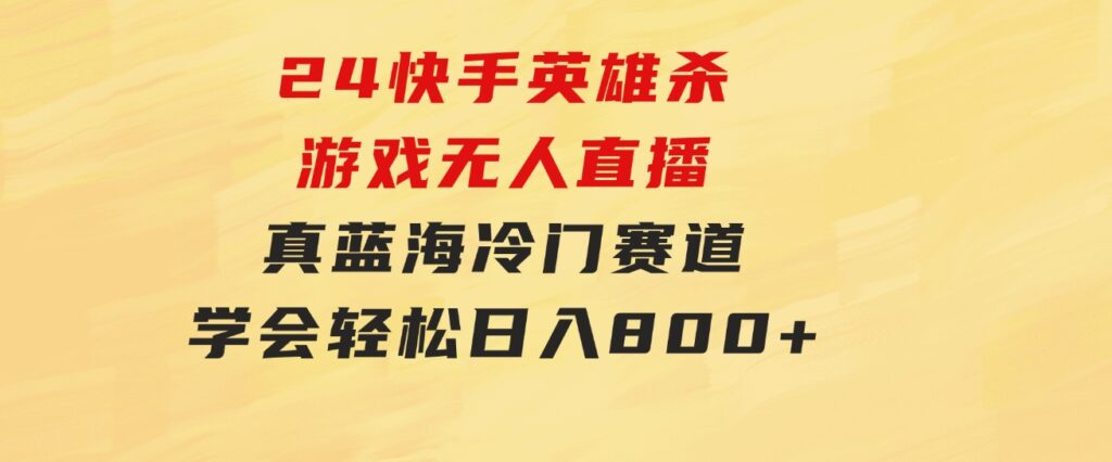 24快手英雄杀游戏无人直播，真蓝海冷门赛道，学会轻松日入800+-大源资源网