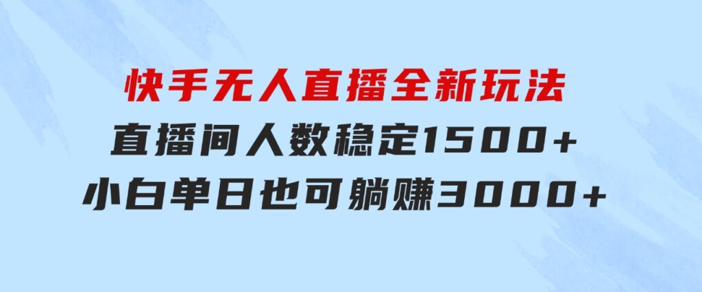 快手无人直播全新玩法，直播间人数稳定1500+，小白单日也可躺赚3000+，…-大源资源网