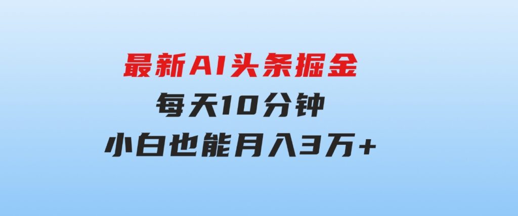 最新AI头条掘金，每天10分钟，做了就有，小白也能月入3万+-大源资源网