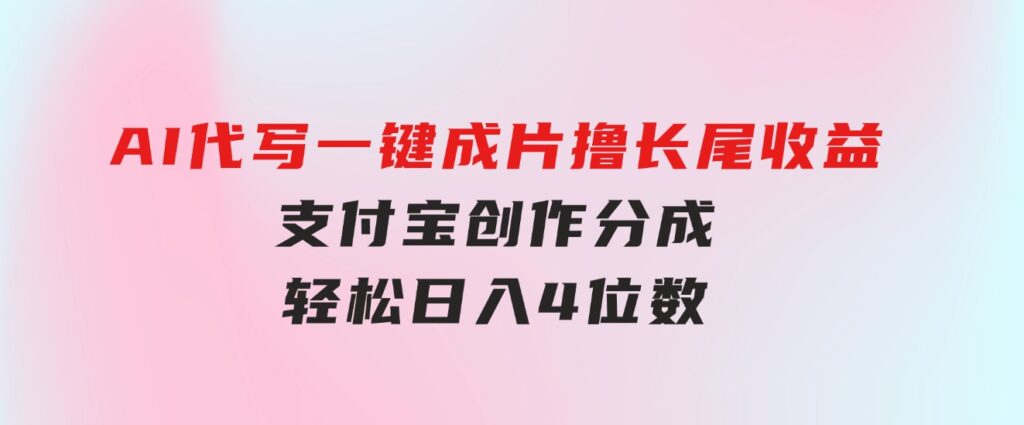 AI代写＋一键成片撸长尾收益，支付宝创作分成，轻松日入4位数-大源资源网