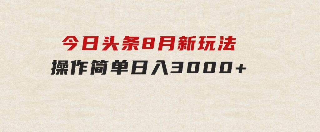 今日头条，8月新玩法，操作简单，日入3000+-大源资源网