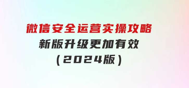 微信安全运营实操攻略，新版升级，更加有效（2024版）-大源资源网