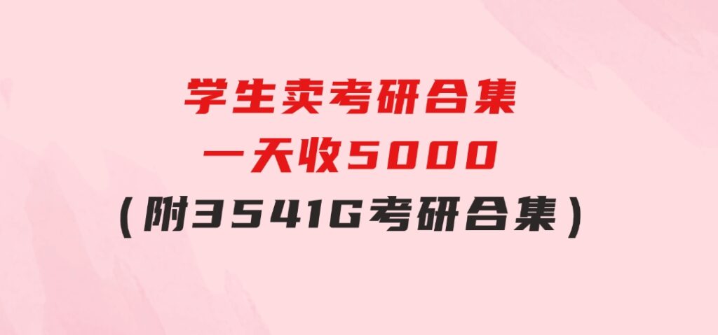 学生卖考研合集，一天收5000（附3541G考研合集）-大源资源网