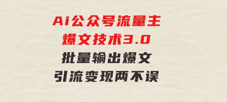 Ai公众号流量主爆文技术3.0，批量输出爆文，引流变现两不误，多号操作…-大源资源网