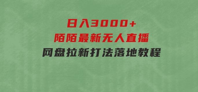 日入3000+，陌陌最新无人直播＋网盘拉新打法，落地教程-大源资源网