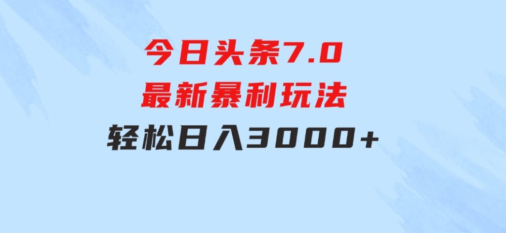 今日头条7.0最新暴利玩法，轻松日入3000+-大源资源网