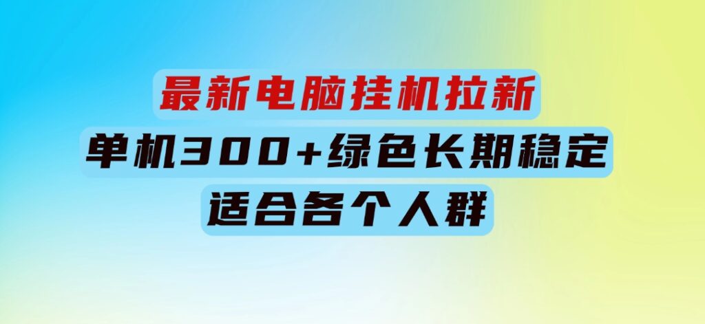 最新电脑挂机拉新，单机300+，绿色长期稳定，适合各个人群-大源资源网