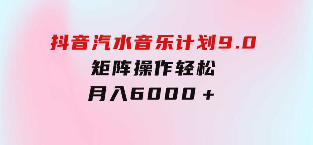 抖音汽水音乐计划9.0，矩阵操作轻松月入6000＋-大源资源网