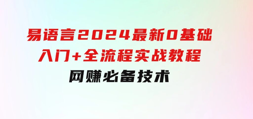 易语言2024最新0基础入门+全流程实战教程，学点网赚必备技术-大源资源网