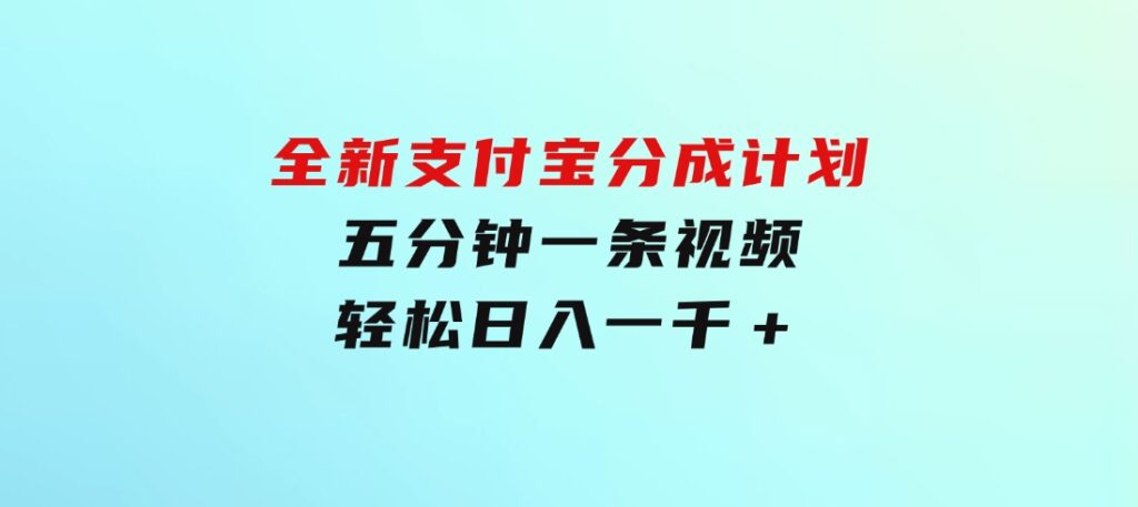 全新支付宝分成计划，五分钟一条视频轻松日入一千＋-大源资源网