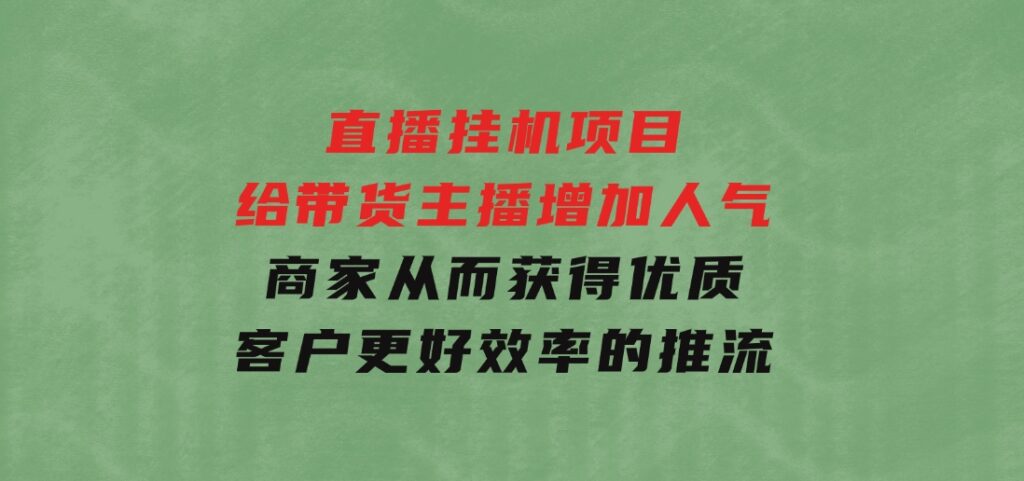 直播挂机项目是给带货主播增加人气，商家从而获得优质客户更好效率的推…-大源资源网