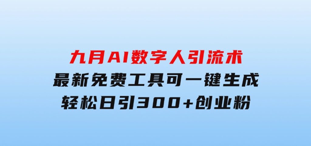 九月AI数字人引流术，最新免费工具可一键生成，轻松日引300+创业粉变现…-大源资源网