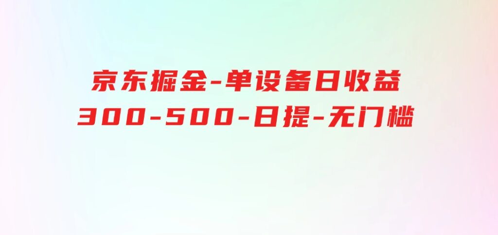 京东掘金，单设备日收益300-500，日提-无门槛-大源资源网