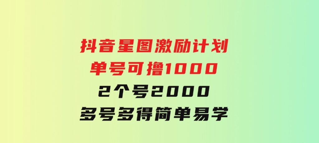 抖音星图激励计划单号可撸10002个号2000多号多得简单易学-大源资源网