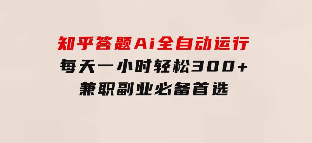 知乎答题Ai全自动运行，每天一小时轻松300+，兼职副业必备首选-大源资源网