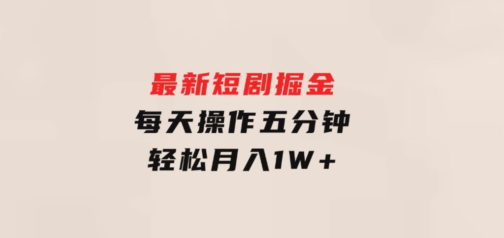 最新短剧掘金：每天操作五分钟，轻松月入1W+-大源资源网