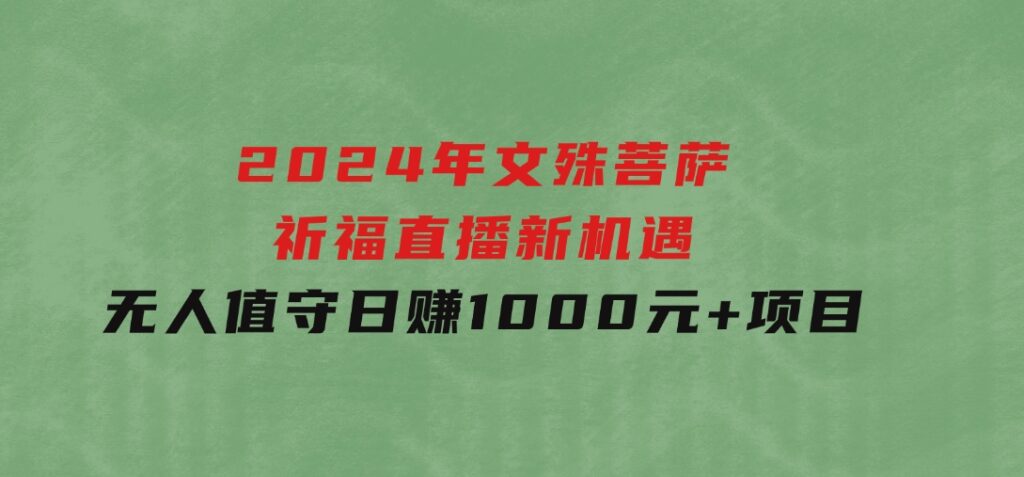 2024年文殊菩萨祈福直播新机遇：无人值守日赚1000元+项目-大源资源网