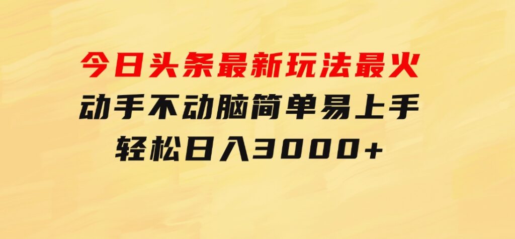 今日头条最新玩法最火，动手不动脑，简单易上手。轻松日入3000+-大源资源网