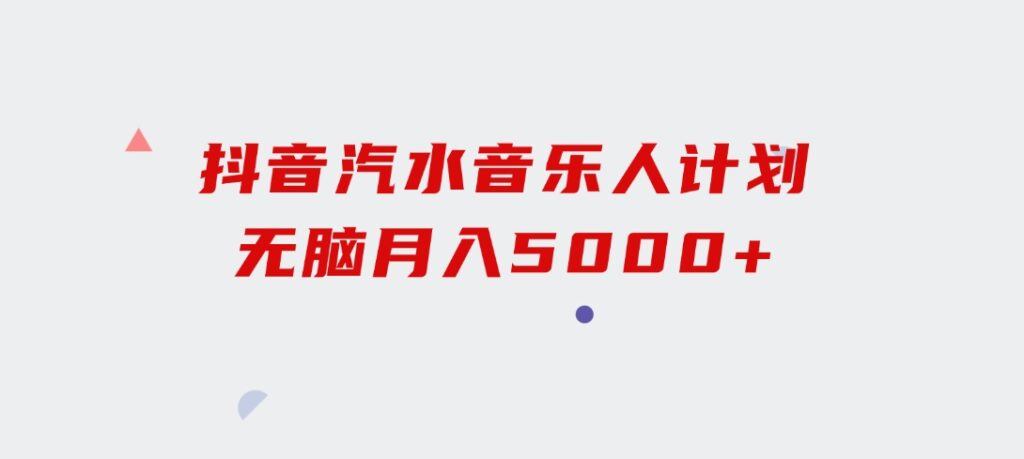 抖音汽水音乐人计划无脑月入5000+-大源资源网