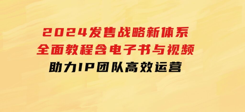 2024发售战略新体系，全面教程含电子书与视频，助力IP团队高效运营-大源资源网