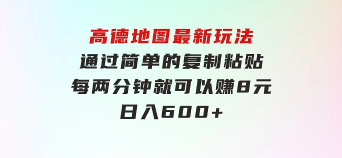 高德地图最新玩法通过简单的复制粘贴每两分钟就可以赚8元日入600+…-大源资源网