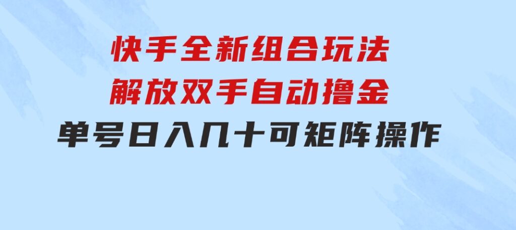 快手全新组合玩法，解放双手，自动撸金，单号日入几十，可矩阵操作-大源资源网